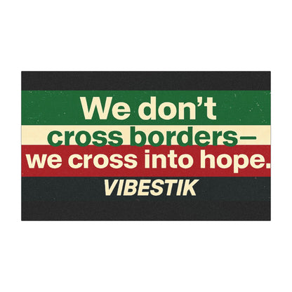 We don’t cross borders—we cross into hope.