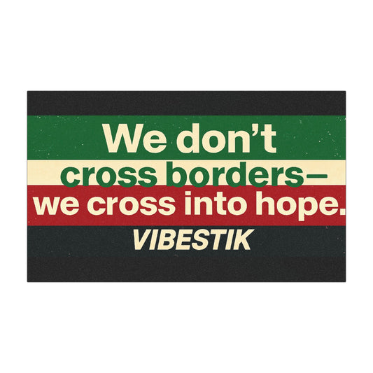 We don’t cross borders—we cross into hope.